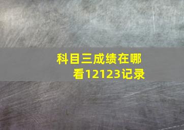 科目三成绩在哪看12123记录