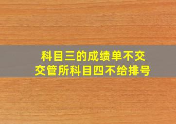 科目三的成绩单不交交管所科目四不给排号