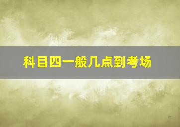 科目四一般几点到考场