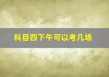 科目四下午可以考几场