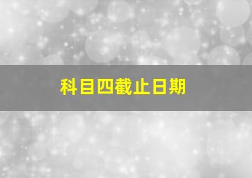 科目四截止日期