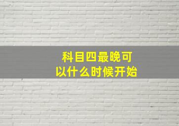 科目四最晚可以什么时候开始