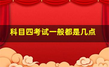 科目四考试一般都是几点