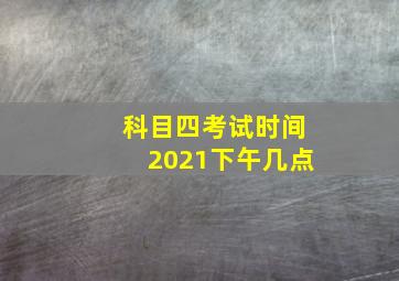 科目四考试时间2021下午几点