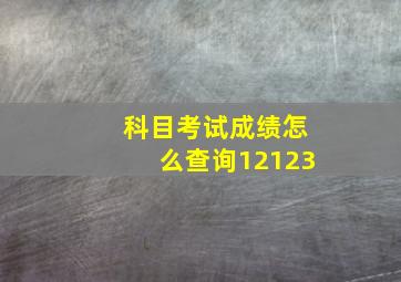 科目考试成绩怎么查询12123