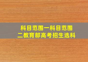 科目范围一科目范围二教育部高考招生选科