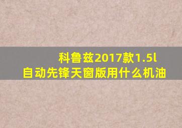 科鲁兹2017款1.5l自动先锋天窗版用什么机油