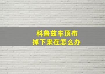 科鲁兹车顶布掉下来在怎么办