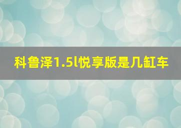 科鲁泽1.5l悦享版是几缸车