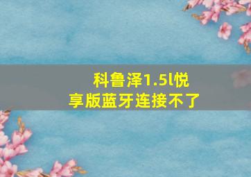 科鲁泽1.5l悦享版蓝牙连接不了