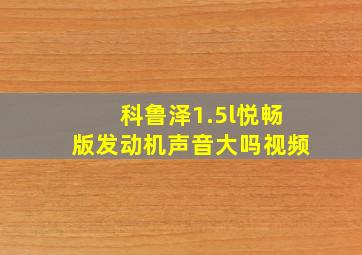 科鲁泽1.5l悦畅版发动机声音大吗视频