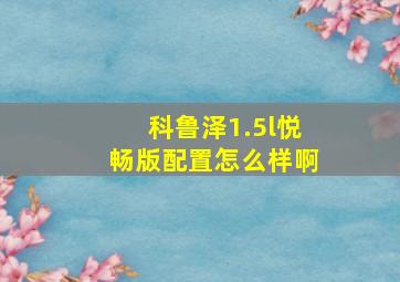 科鲁泽1.5l悦畅版配置怎么样啊