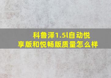 科鲁泽1.5l自动悦享版和悦畅版质量怎么样