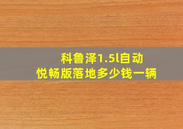 科鲁泽1.5l自动悦畅版落地多少钱一辆