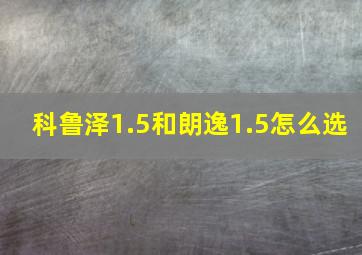 科鲁泽1.5和朗逸1.5怎么选