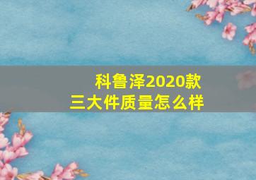 科鲁泽2020款三大件质量怎么样