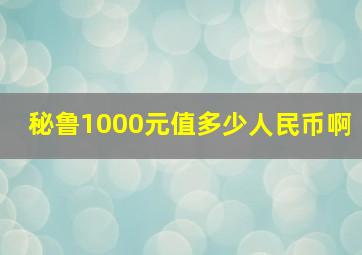 秘鲁1000元值多少人民币啊