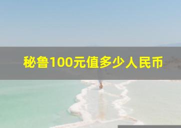 秘鲁100元值多少人民币