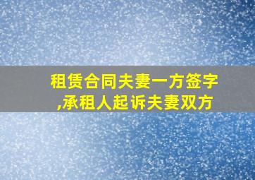 租赁合同夫妻一方签字,承租人起诉夫妻双方