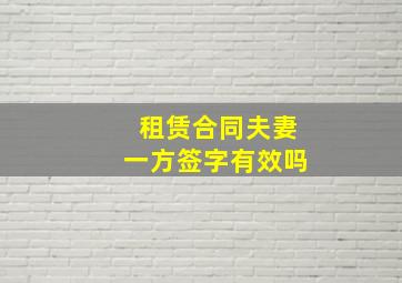 租赁合同夫妻一方签字有效吗