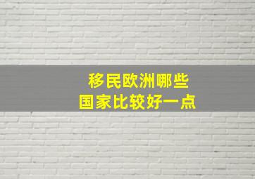 移民欧洲哪些国家比较好一点