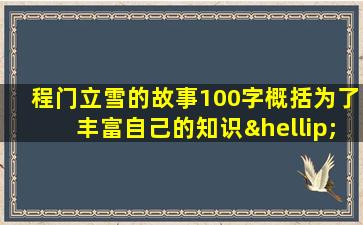 程门立雪的故事100字概括为了丰富自己的知识…