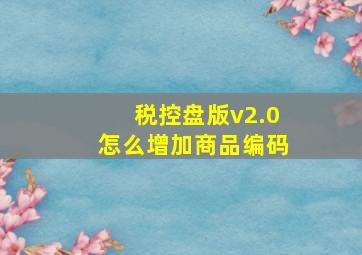 税控盘版v2.0怎么增加商品编码