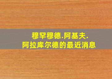 穆罕穆德.阿基夫.阿拉库尔德的最近消息