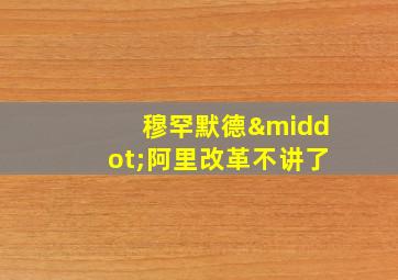 穆罕默德·阿里改革不讲了