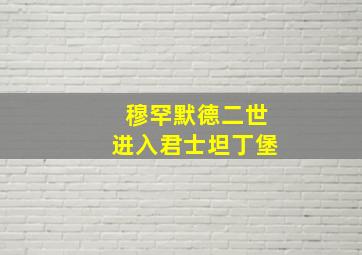 穆罕默德二世进入君士坦丁堡