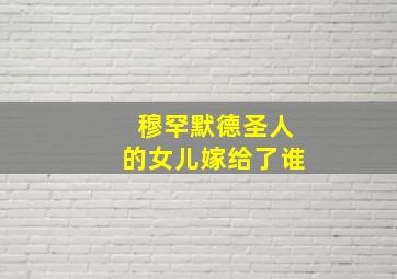 穆罕默德圣人的女儿嫁给了谁