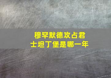 穆罕默德攻占君士坦丁堡是哪一年