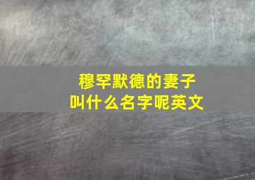 穆罕默德的妻子叫什么名字呢英文