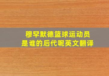 穆罕默德篮球运动员是谁的后代呢英文翻译