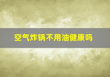 空气炸锅不用油健康吗