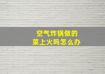 空气炸锅做的菜上火吗怎么办