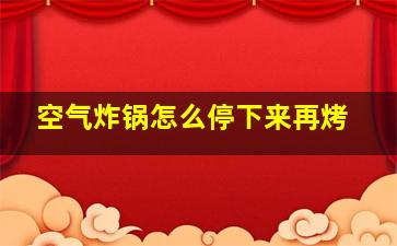 空气炸锅怎么停下来再烤