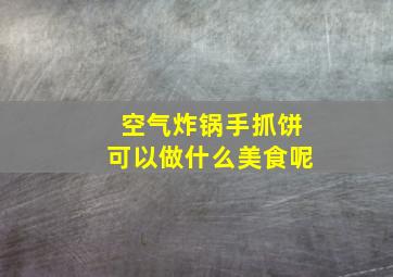 空气炸锅手抓饼可以做什么美食呢