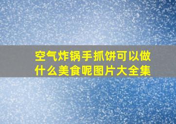 空气炸锅手抓饼可以做什么美食呢图片大全集