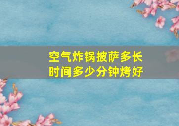 空气炸锅披萨多长时间多少分钟烤好