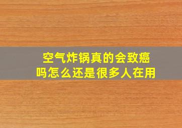 空气炸锅真的会致癌吗怎么还是很多人在用