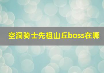 空洞骑士先祖山丘boss在哪