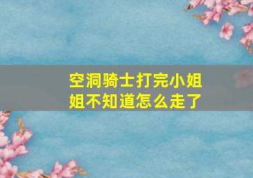 空洞骑士打完小姐姐不知道怎么走了