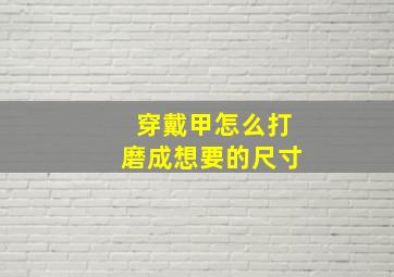 穿戴甲怎么打磨成想要的尺寸