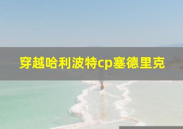 穿越哈利波特cp塞德里克