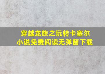 穿越龙族之玩转卡塞尔小说免费阅读无弹窗下载