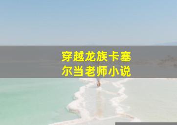 穿越龙族卡塞尔当老师小说