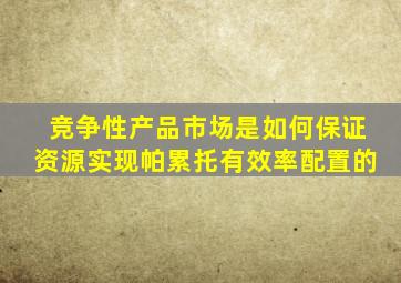 竞争性产品市场是如何保证资源实现帕累托有效率配置的