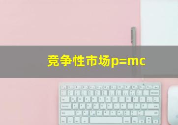 竞争性市场p=mc