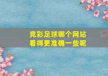 竞彩足球哪个网站看得更准确一些呢